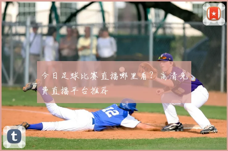 今日足球比赛直播哪里看?高清免费直播平台推荐