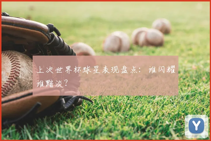 上次世界杯球星表现盘点：谁闪耀谁黯淡？