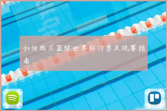 如何购买篮球世界杯门票及观赛指南