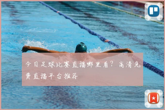 今日足球比赛直播哪里看?高清免费直播平台推荐