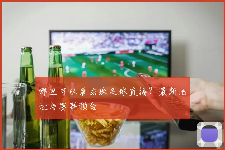 哪里可以看龙珠足球直播？最新地址与赛事预告