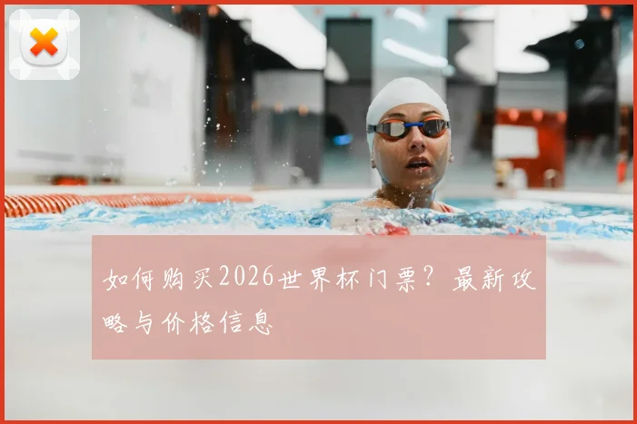 如何购买2026世界杯门票？最新攻略与价格信息