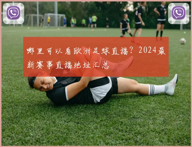 哪里可以看欧洲足球直播？2024最新赛事直播地址汇总