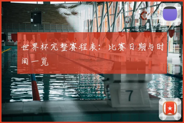 世界杯完整赛程表：比赛日期与时间一览