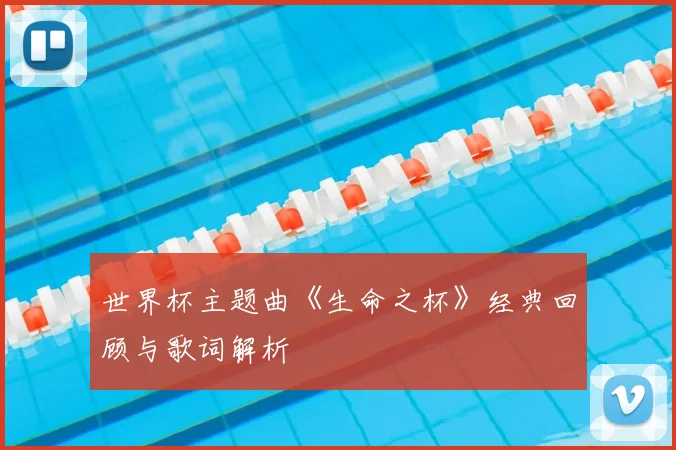 世界杯主题曲《生命之杯》经典回顾与歌词解析