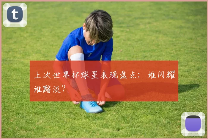 上次世界杯球星表现盘点：谁闪耀谁黯淡？