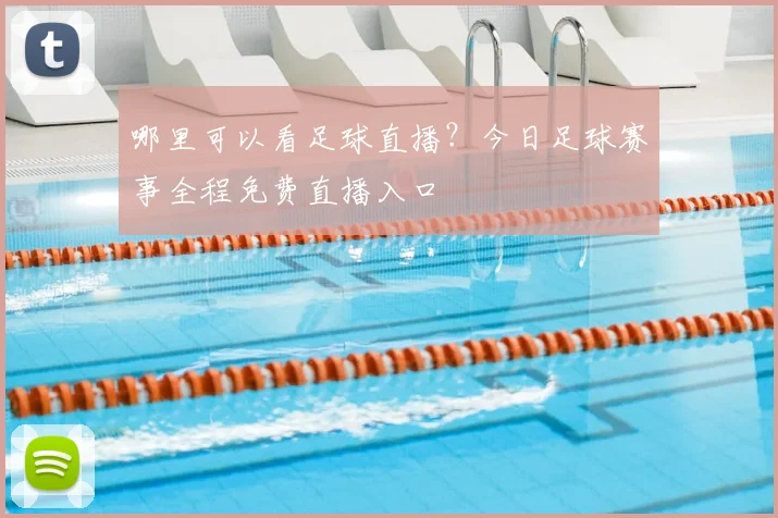 哪里可以看足球直播？今日足球赛事全程免费直播入口