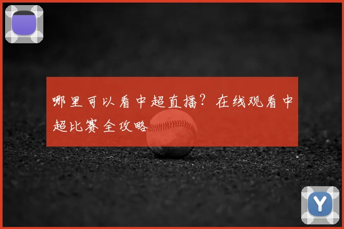 哪里可以看中超直播？在线观看中超比赛全攻略