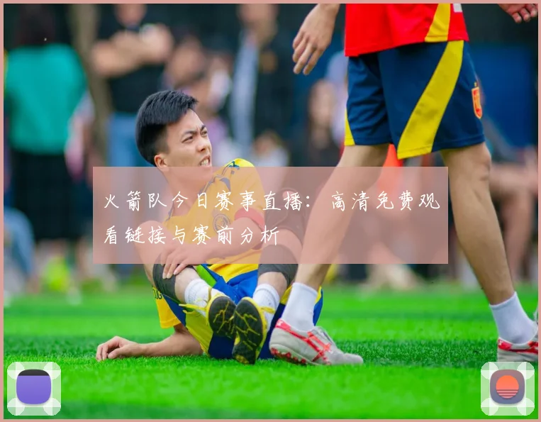 火箭队今日赛事直播：高清免费观看链接与赛前分析