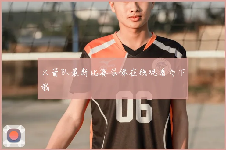 火箭队最新比赛录像在线观看与下载