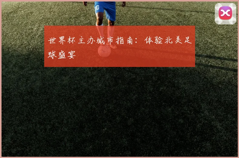 世界杯主办城市指南：体验北美足球盛宴