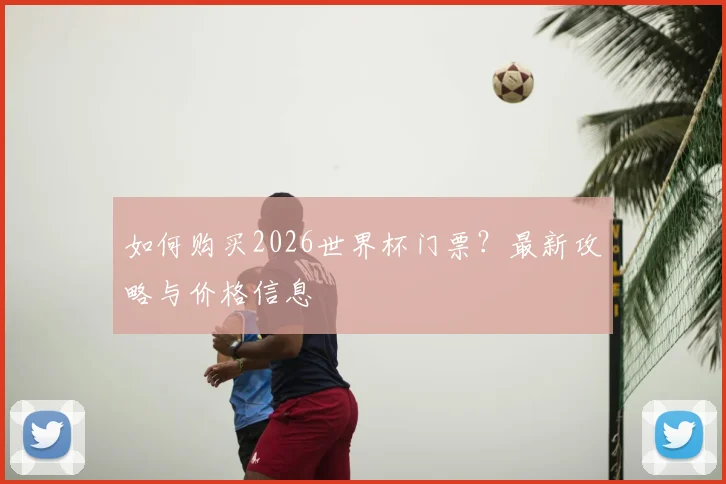 如何购买2026世界杯门票？最新攻略与价格信息