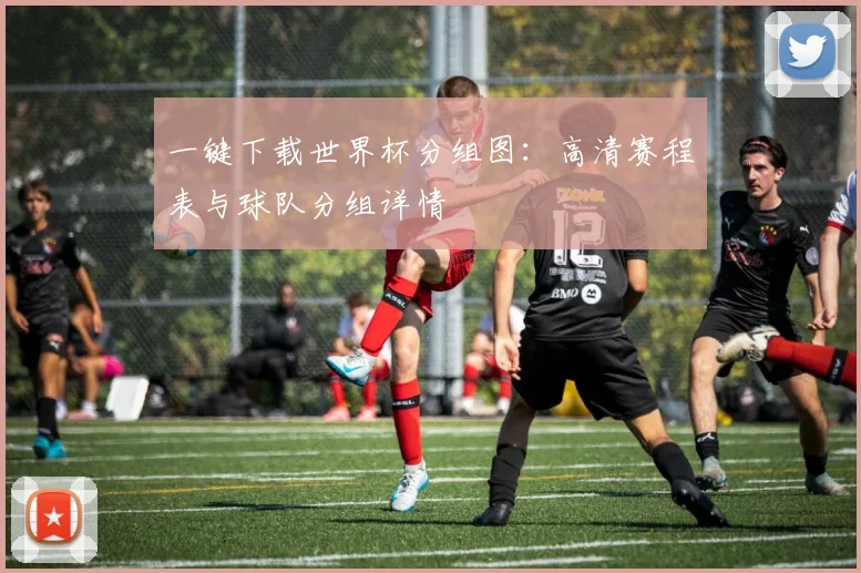 一键下载世界杯分组图：高清赛程表与球队分组详情